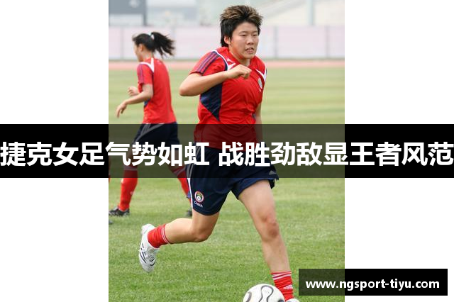 捷克女足气势如虹 战胜劲敌显王者风范