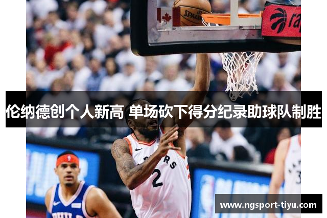 伦纳德创个人新高 单场砍下得分纪录助球队制胜