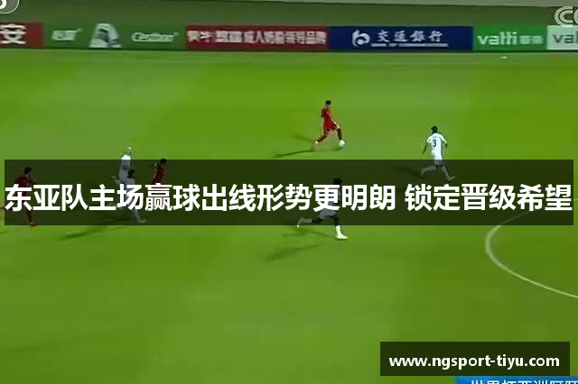 东亚队主场赢球出线形势更明朗 锁定晋级希望