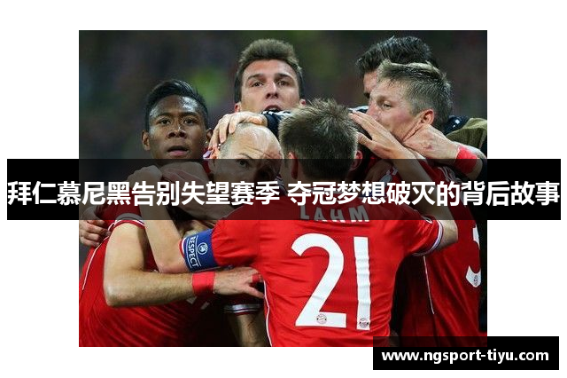 拜仁慕尼黑告别失望赛季 夺冠梦想破灭的背后故事