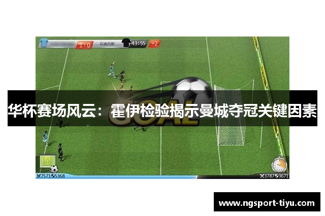 华杯赛场风云：霍伊检验揭示曼城夺冠关键因素