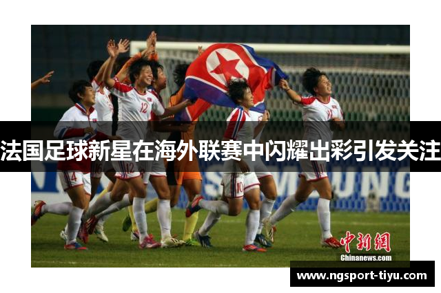 法国足球新星在海外联赛中闪耀出彩引发关注