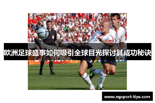 欧洲足球盛事如何吸引全球目光探讨其成功秘诀