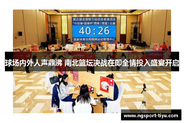 球场内外人声鼎沸 南北篮坛决战在即全情投入盛宴开启