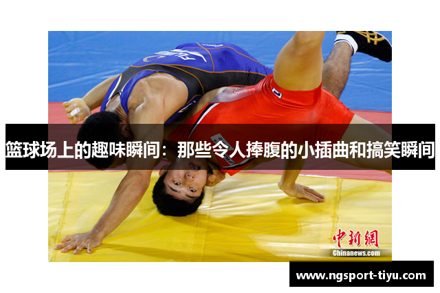 篮球场上的趣味瞬间：那些令人捧腹的小插曲和搞笑瞬间