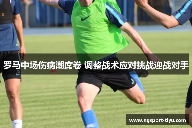 罗马中场伤病潮席卷 调整战术应对挑战迎战对手
