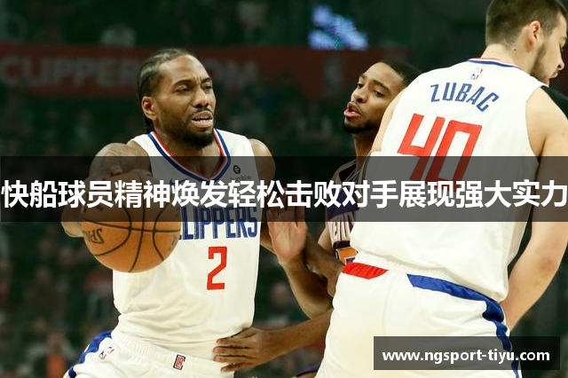 快船球员精神焕发轻松击败对手展现强大实力