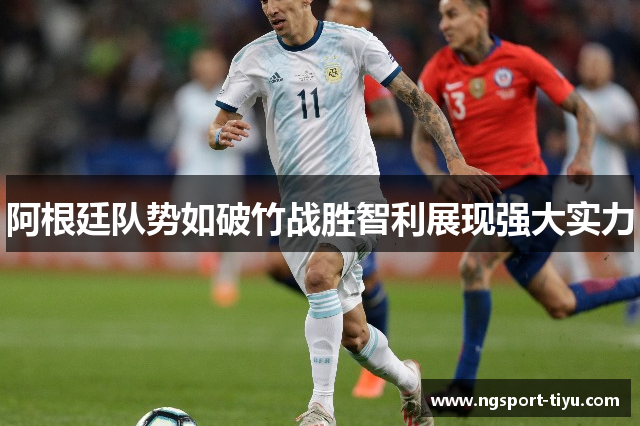 阿根廷队势如破竹战胜智利展现强大实力