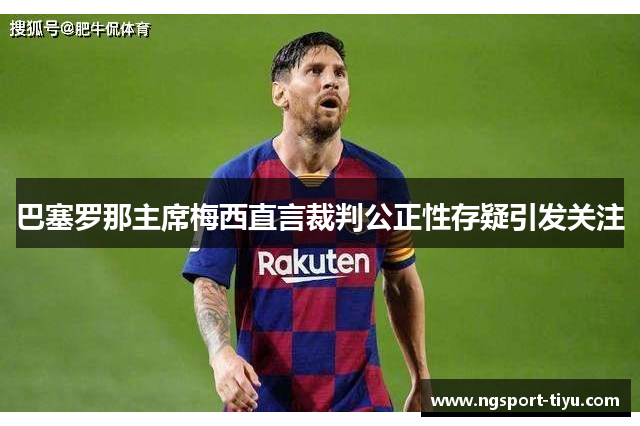 巴塞罗那主席梅西直言裁判公正性存疑引发关注