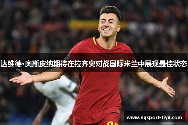 达维德·奥斯皮纳期待在拉齐奥对战国际米兰中展现最佳状态