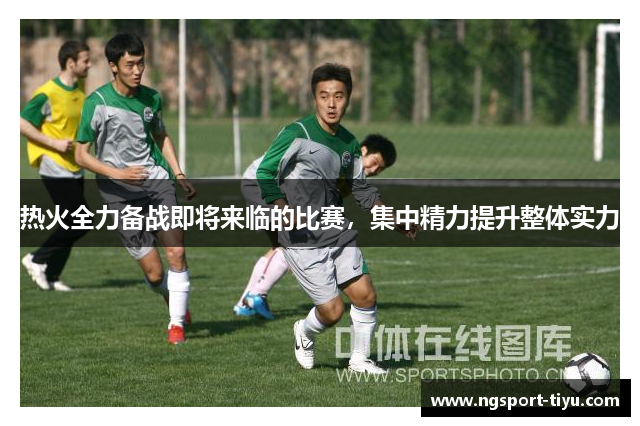 热火全力备战即将来临的比赛，集中精力提升整体实力