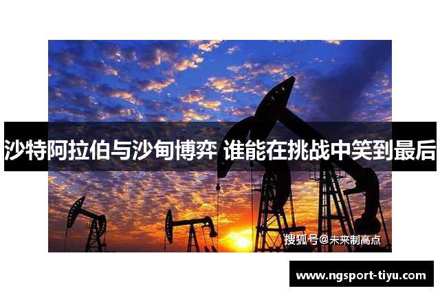 沙特阿拉伯与沙甸博弈 谁能在挑战中笑到最后