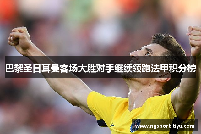 巴黎圣日耳曼客场大胜对手继续领跑法甲积分榜