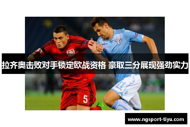 拉齐奥击败对手锁定欧战资格 豪取三分展现强劲实力