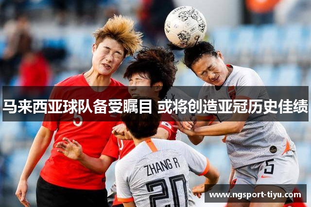 马来西亚球队备受瞩目 或将创造亚冠历史佳绩