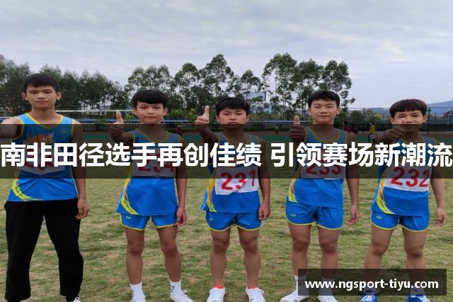 南非田径选手再创佳绩 引领赛场新潮流