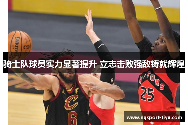 骑士队球员实力显著提升 立志击败强敌铸就辉煌