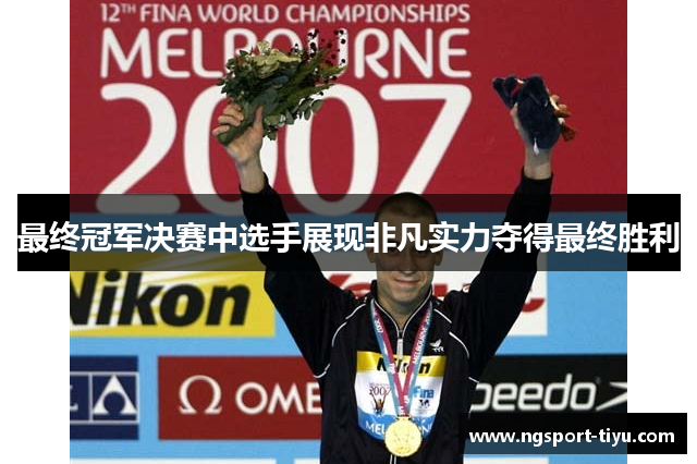 最终冠军决赛中选手展现非凡实力夺得最终胜利