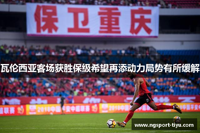 瓦伦西亚客场获胜保级希望再添动力局势有所缓解