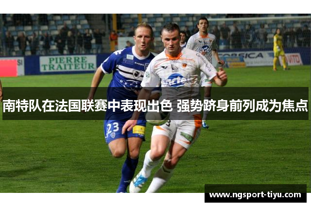 南特队在法国联赛中表现出色 强势跻身前列成为焦点