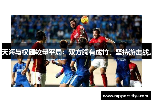 天海与权健较量平局：双方胸有成竹，坚持游击战。