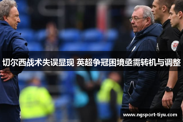 切尔西战术失误显现 英超争冠困境亟需转机与调整