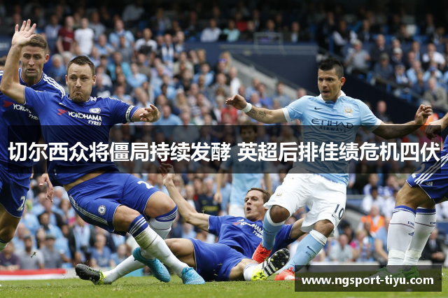 切尔西众将僵局持续发酵 英超后排佳绩危机四伏