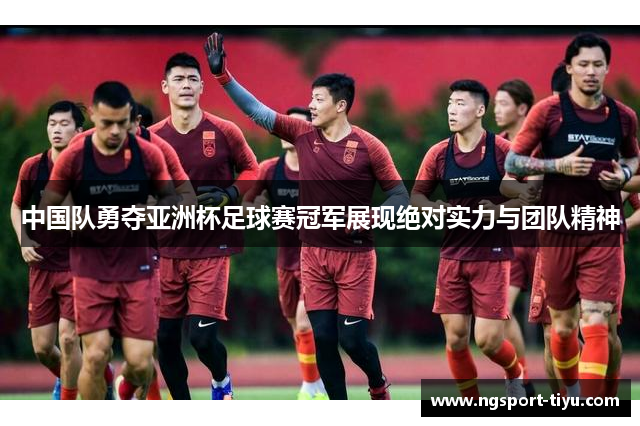 中国队勇夺亚洲杯足球赛冠军展现绝对实力与团队精神