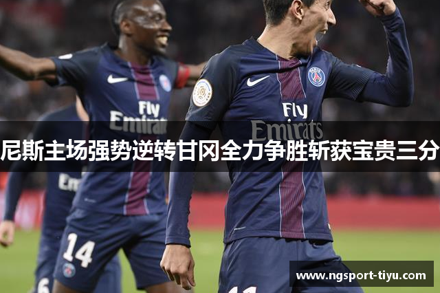 尼斯主场强势逆转甘冈全力争胜斩获宝贵三分