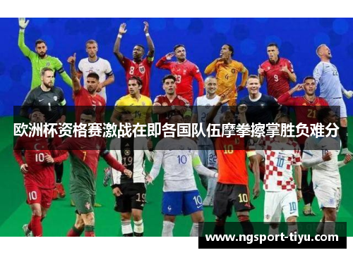 欧洲杯资格赛激战在即各国队伍摩拳擦掌胜负难分