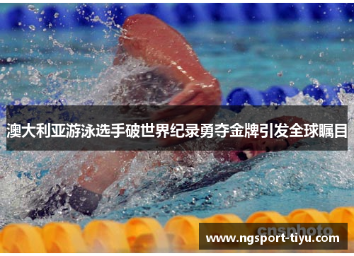 澳大利亚游泳选手破世界纪录勇夺金牌引发全球瞩目