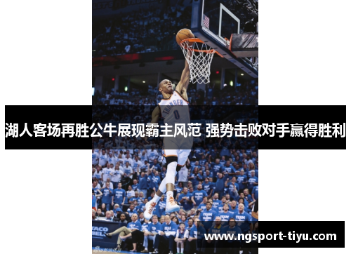 湖人客场再胜公牛展现霸主风范 强势击败对手赢得胜利
