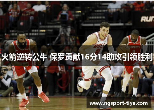火箭逆转公牛 保罗贡献16分14助攻引领胜利