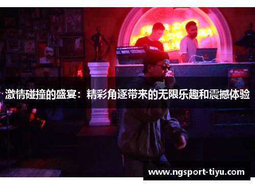 激情碰撞的盛宴：精彩角逐带来的无限乐趣和震撼体验