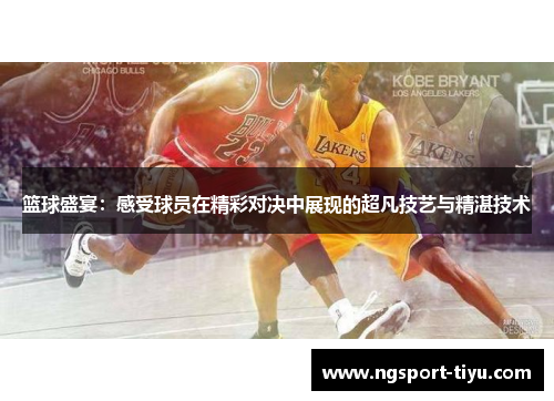 篮球盛宴：感受球员在精彩对决中展现的超凡技艺与精湛技术
