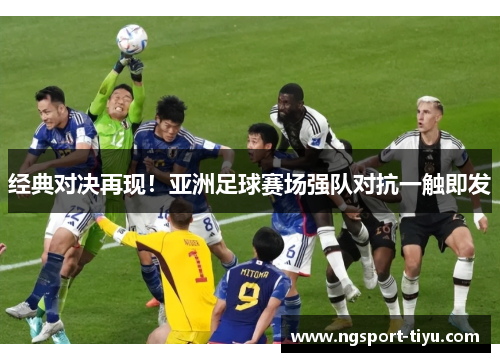 经典对决再现！亚洲足球赛场强队对抗一触即发