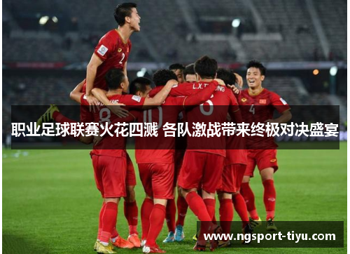 职业足球联赛火花四溅 各队激战带来终极对决盛宴