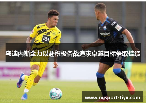 乌迪内斯全力以赴积极备战追求卓越目标争取佳绩