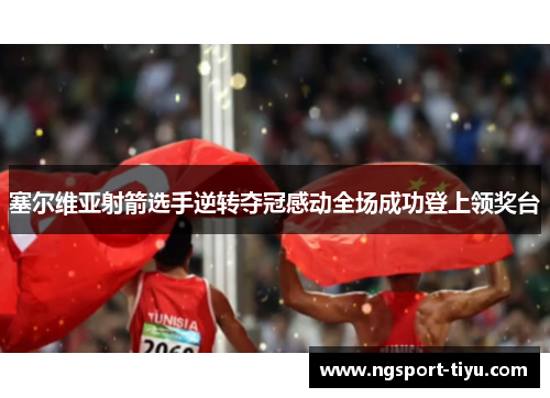 塞尔维亚射箭选手逆转夺冠感动全场成功登上领奖台