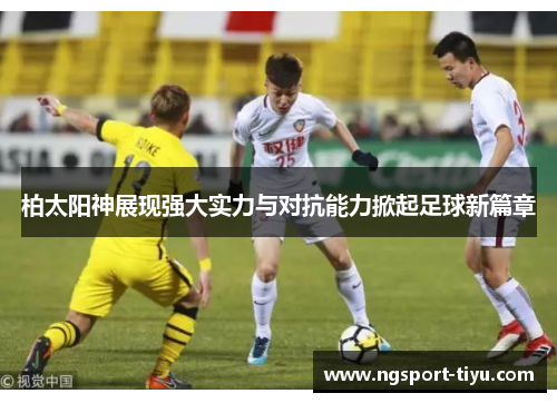柏太阳神展现强大实力与对抗能力掀起足球新篇章