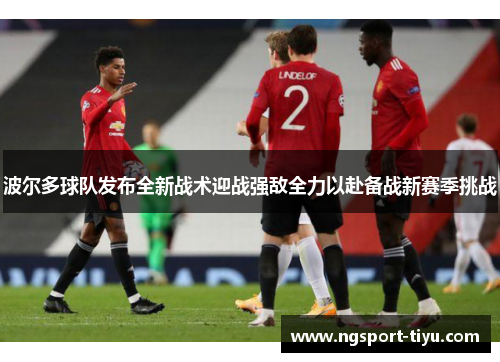 波尔多球队发布全新战术迎战强敌全力以赴备战新赛季挑战