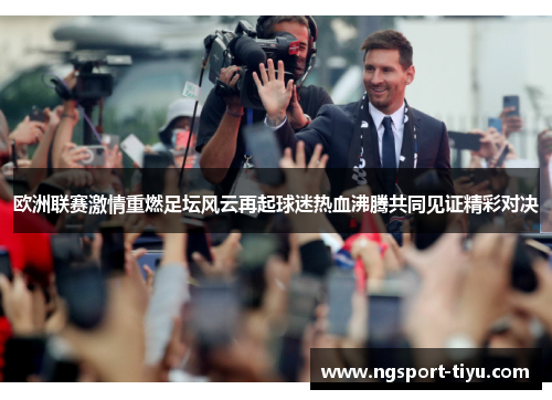 欧洲联赛激情重燃足坛风云再起球迷热血沸腾共同见证精彩对决