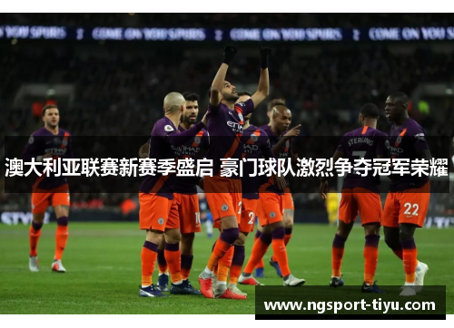 澳大利亚联赛新赛季盛启 豪门球队激烈争夺冠军荣耀