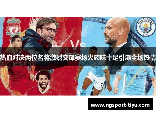 热血对决两位名将激烈交锋赛场火药味十足引爆全场热情
