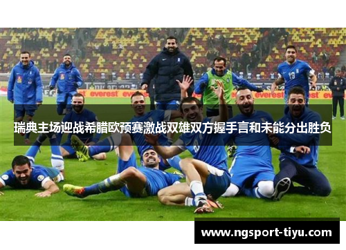 瑞典主场迎战希腊欧预赛激战双雄双方握手言和未能分出胜负