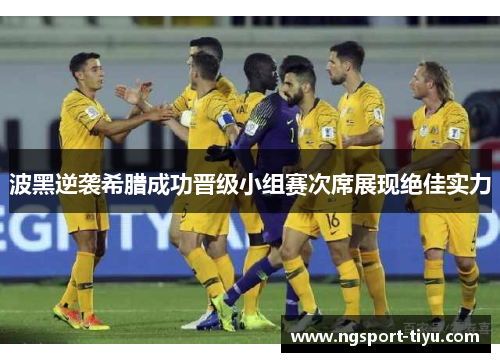 波黑逆袭希腊成功晋级小组赛次席展现绝佳实力