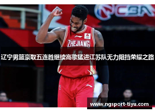 辽宁男篮豪取五连胜继续高歌猛进江苏队无力阻挡荣耀之路