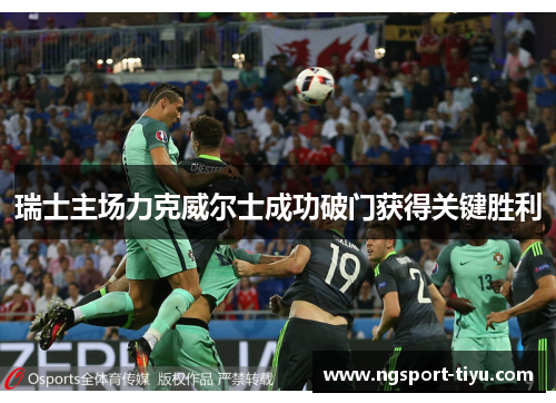 瑞士主场力克威尔士成功破门获得关键胜利