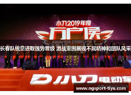 长春队锐意进取强势晋级 激战重围展现不屈精神和团队风采