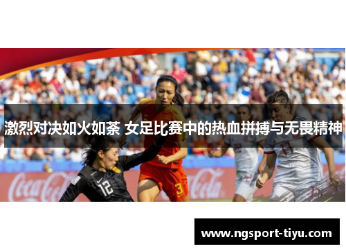 激烈对决如火如荼 女足比赛中的热血拼搏与无畏精神